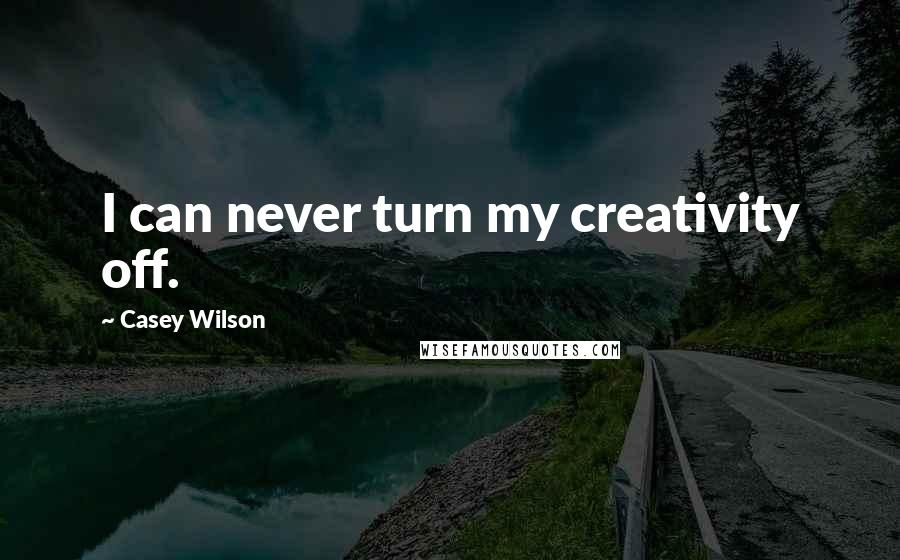 Casey Wilson Quotes: I can never turn my creativity off.