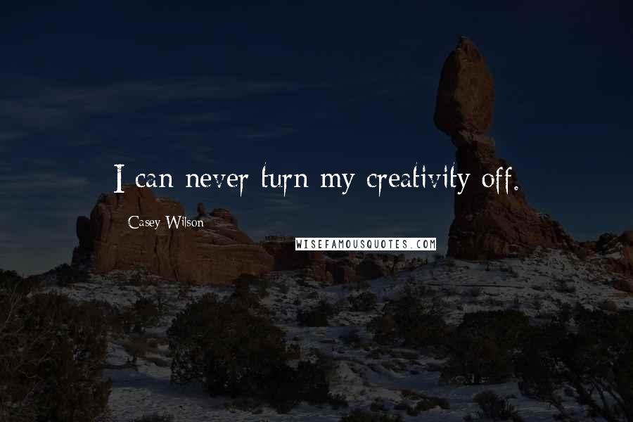 Casey Wilson Quotes: I can never turn my creativity off.