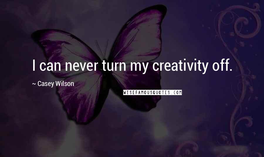 Casey Wilson Quotes: I can never turn my creativity off.