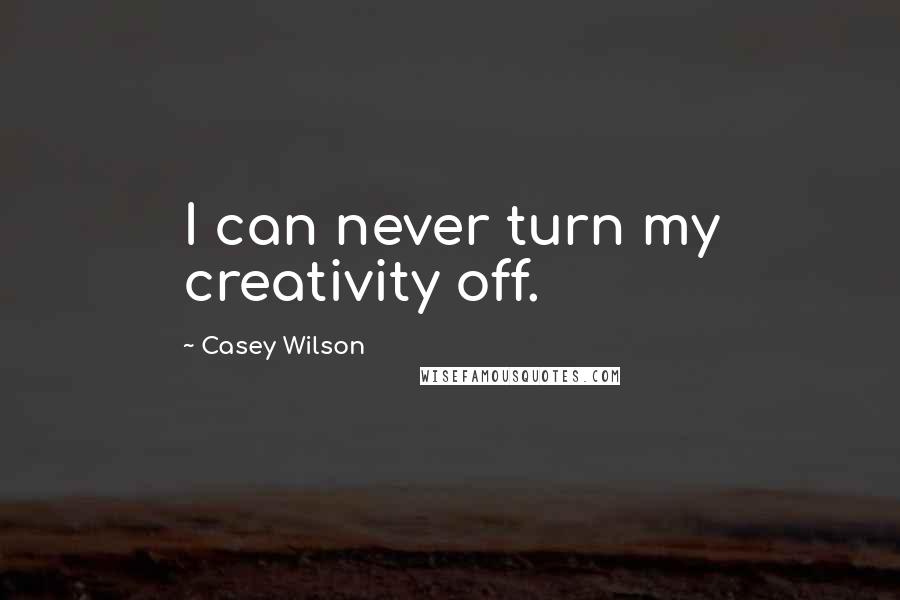 Casey Wilson Quotes: I can never turn my creativity off.