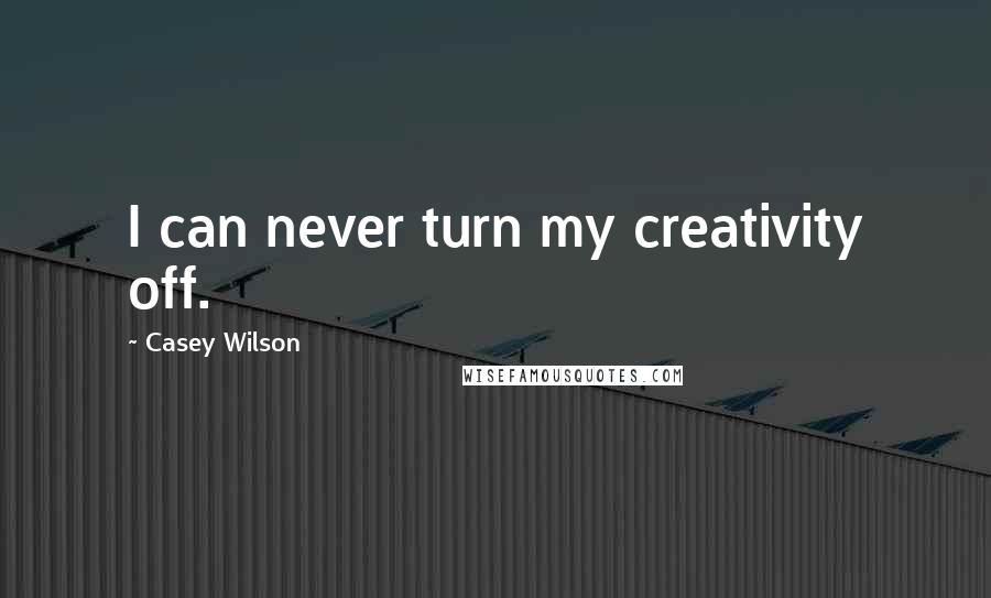 Casey Wilson Quotes: I can never turn my creativity off.