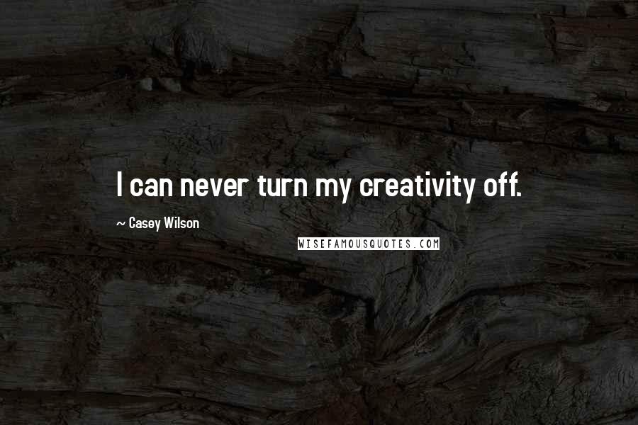 Casey Wilson Quotes: I can never turn my creativity off.