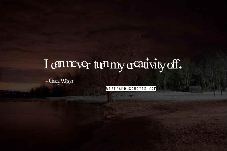 Casey Wilson Quotes: I can never turn my creativity off.