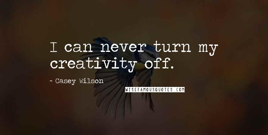 Casey Wilson Quotes: I can never turn my creativity off.