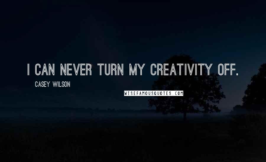 Casey Wilson Quotes: I can never turn my creativity off.