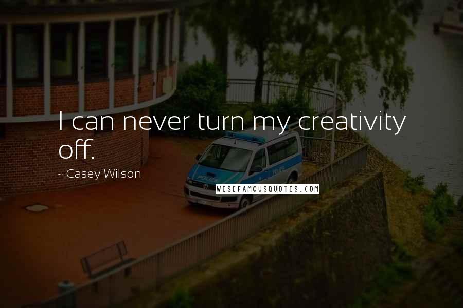 Casey Wilson Quotes: I can never turn my creativity off.