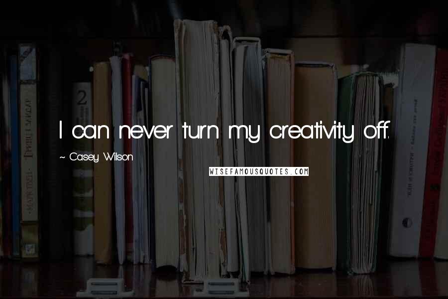 Casey Wilson Quotes: I can never turn my creativity off.