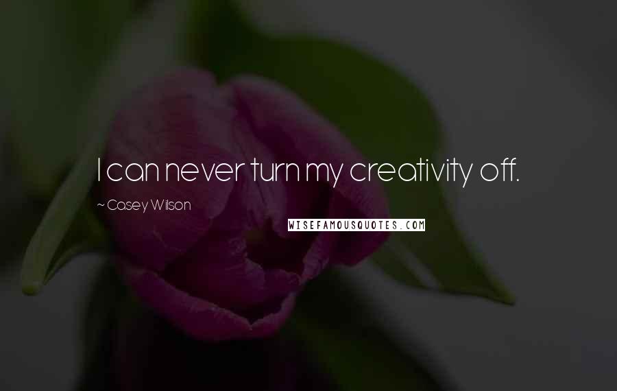 Casey Wilson Quotes: I can never turn my creativity off.