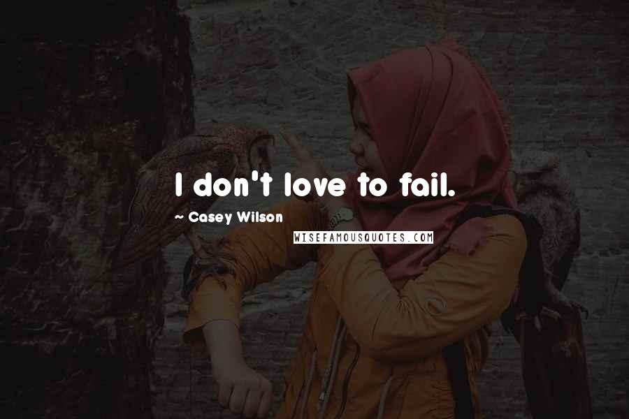 Casey Wilson Quotes: I don't love to fail.