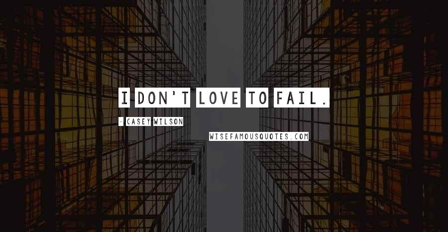 Casey Wilson Quotes: I don't love to fail.