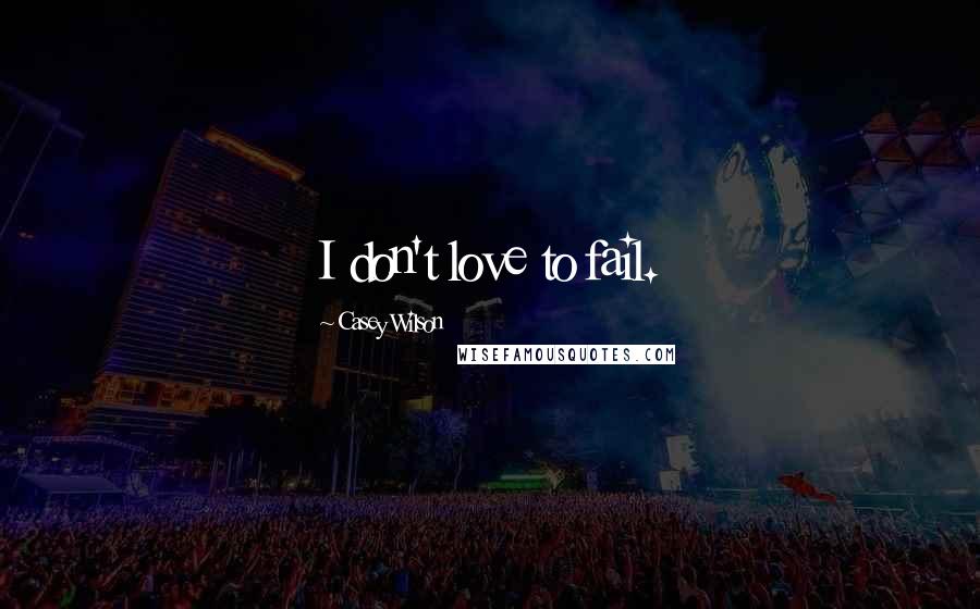 Casey Wilson Quotes: I don't love to fail.