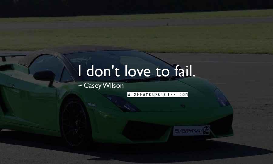 Casey Wilson Quotes: I don't love to fail.