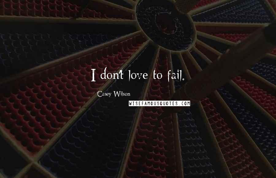 Casey Wilson Quotes: I don't love to fail.