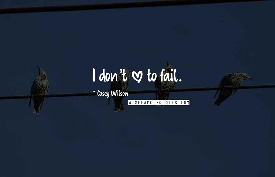 Casey Wilson Quotes: I don't love to fail.