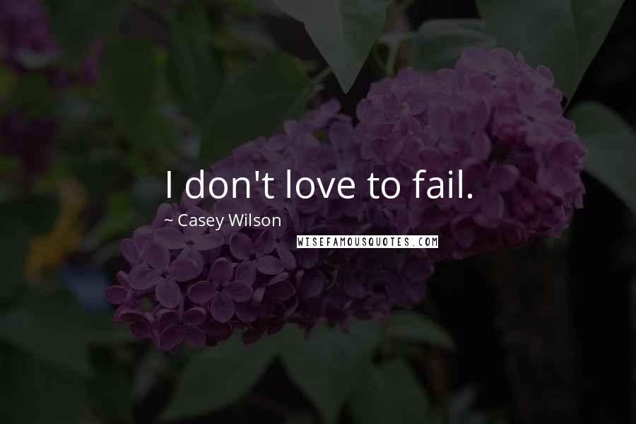 Casey Wilson Quotes: I don't love to fail.