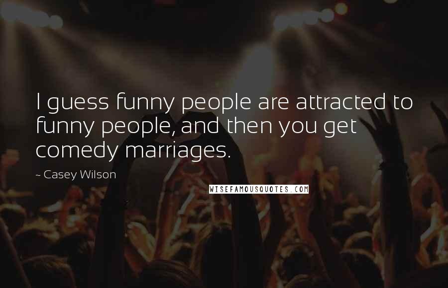 Casey Wilson Quotes: I guess funny people are attracted to funny people, and then you get comedy marriages.