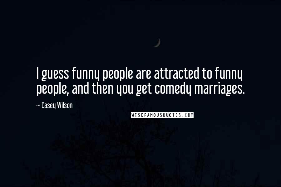 Casey Wilson Quotes: I guess funny people are attracted to funny people, and then you get comedy marriages.