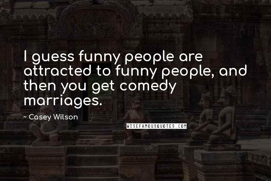 Casey Wilson Quotes: I guess funny people are attracted to funny people, and then you get comedy marriages.