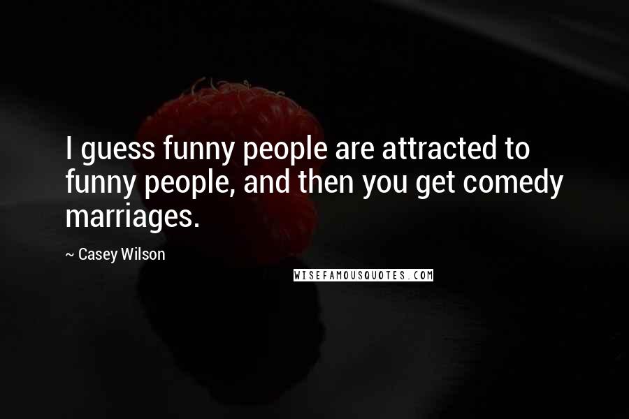 Casey Wilson Quotes: I guess funny people are attracted to funny people, and then you get comedy marriages.