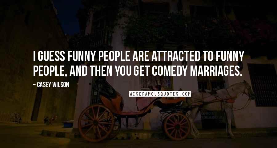 Casey Wilson Quotes: I guess funny people are attracted to funny people, and then you get comedy marriages.