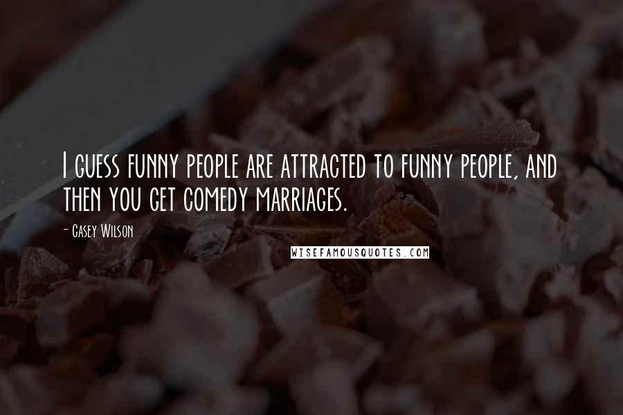 Casey Wilson Quotes: I guess funny people are attracted to funny people, and then you get comedy marriages.