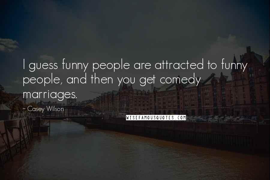 Casey Wilson Quotes: I guess funny people are attracted to funny people, and then you get comedy marriages.
