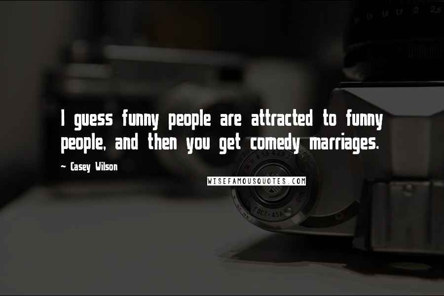 Casey Wilson Quotes: I guess funny people are attracted to funny people, and then you get comedy marriages.