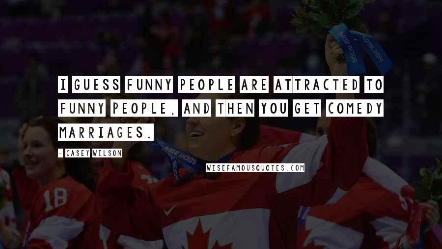 Casey Wilson Quotes: I guess funny people are attracted to funny people, and then you get comedy marriages.