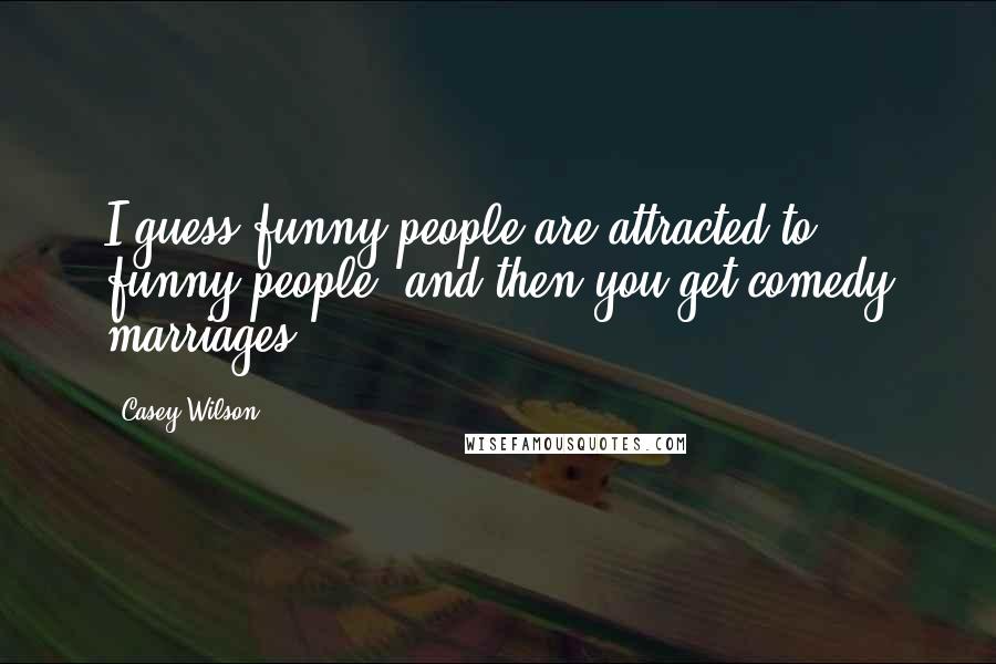 Casey Wilson Quotes: I guess funny people are attracted to funny people, and then you get comedy marriages.