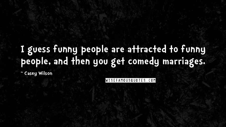 Casey Wilson Quotes: I guess funny people are attracted to funny people, and then you get comedy marriages.