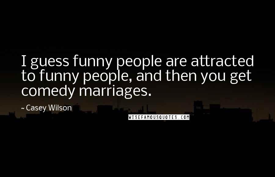 Casey Wilson Quotes: I guess funny people are attracted to funny people, and then you get comedy marriages.