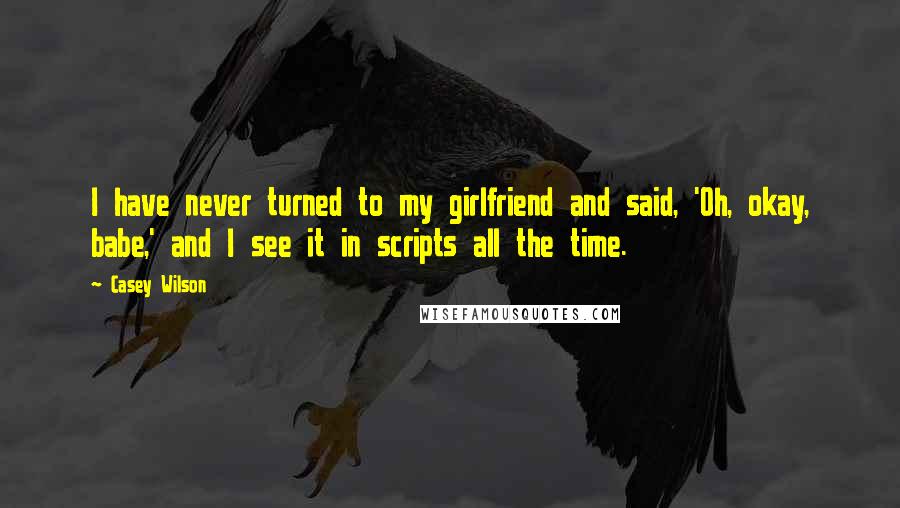 Casey Wilson Quotes: I have never turned to my girlfriend and said, 'Oh, okay, babe,' and I see it in scripts all the time.