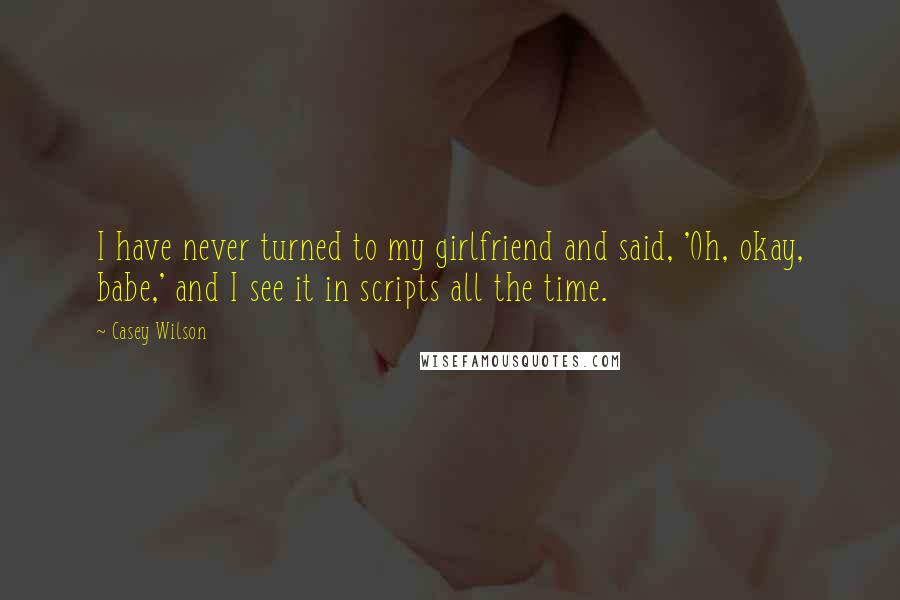 Casey Wilson Quotes: I have never turned to my girlfriend and said, 'Oh, okay, babe,' and I see it in scripts all the time.