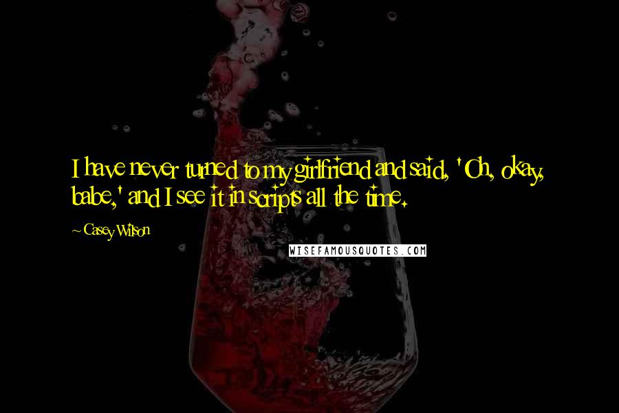 Casey Wilson Quotes: I have never turned to my girlfriend and said, 'Oh, okay, babe,' and I see it in scripts all the time.