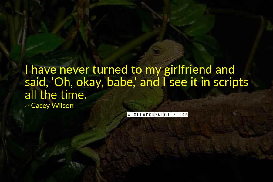 Casey Wilson Quotes: I have never turned to my girlfriend and said, 'Oh, okay, babe,' and I see it in scripts all the time.