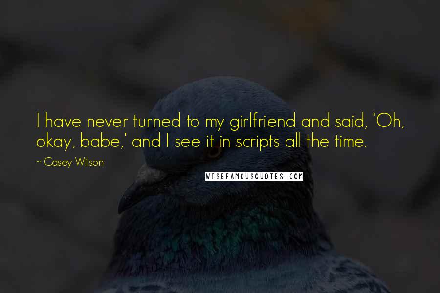 Casey Wilson Quotes: I have never turned to my girlfriend and said, 'Oh, okay, babe,' and I see it in scripts all the time.