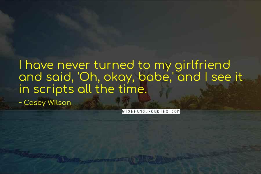 Casey Wilson Quotes: I have never turned to my girlfriend and said, 'Oh, okay, babe,' and I see it in scripts all the time.