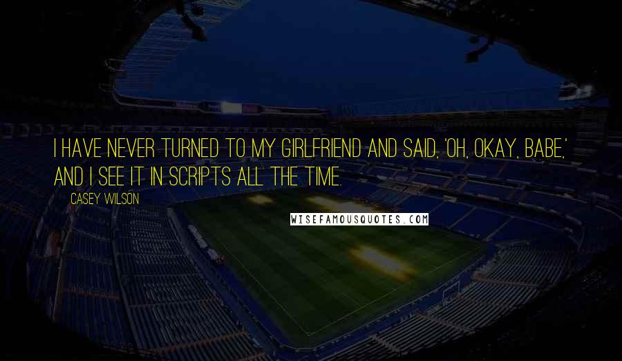 Casey Wilson Quotes: I have never turned to my girlfriend and said, 'Oh, okay, babe,' and I see it in scripts all the time.