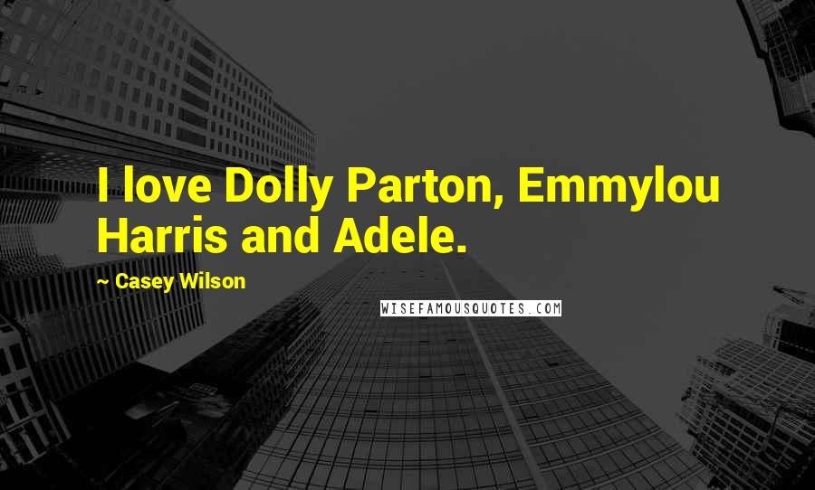 Casey Wilson Quotes: I love Dolly Parton, Emmylou Harris and Adele.