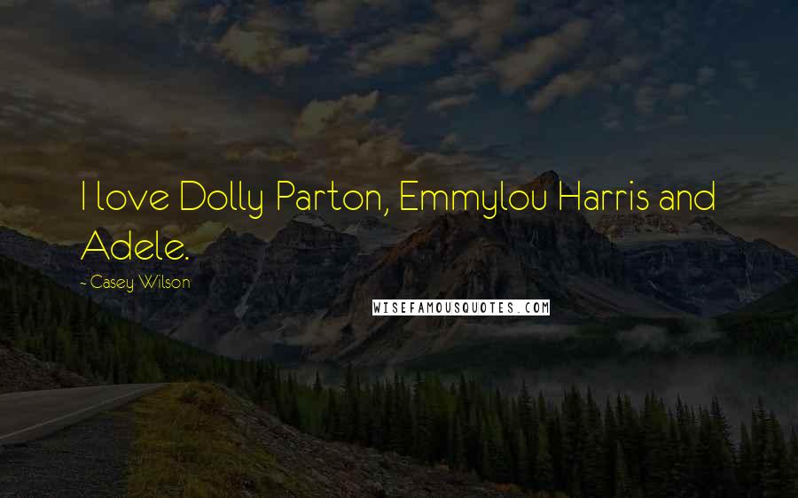 Casey Wilson Quotes: I love Dolly Parton, Emmylou Harris and Adele.