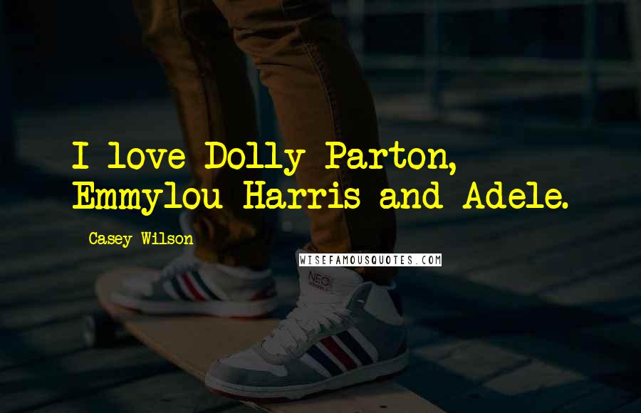 Casey Wilson Quotes: I love Dolly Parton, Emmylou Harris and Adele.