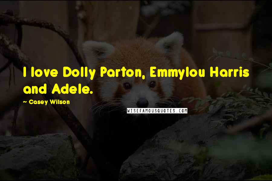 Casey Wilson Quotes: I love Dolly Parton, Emmylou Harris and Adele.