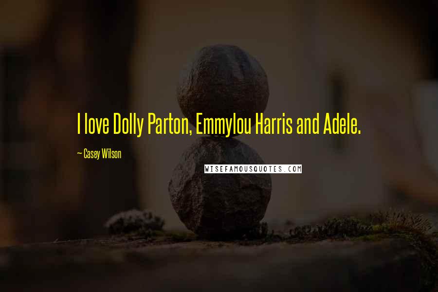 Casey Wilson Quotes: I love Dolly Parton, Emmylou Harris and Adele.