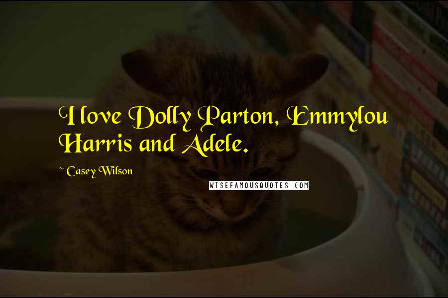 Casey Wilson Quotes: I love Dolly Parton, Emmylou Harris and Adele.