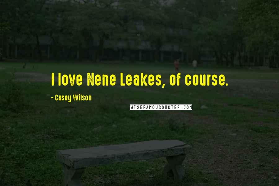 Casey Wilson Quotes: I love Nene Leakes, of course.