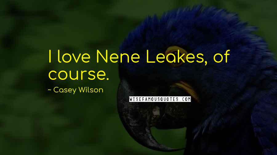 Casey Wilson Quotes: I love Nene Leakes, of course.