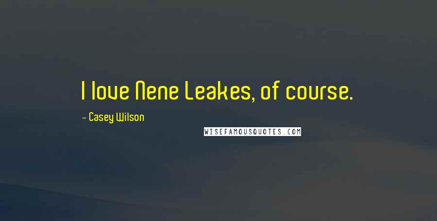 Casey Wilson Quotes: I love Nene Leakes, of course.