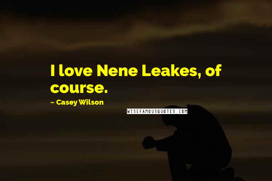 Casey Wilson Quotes: I love Nene Leakes, of course.