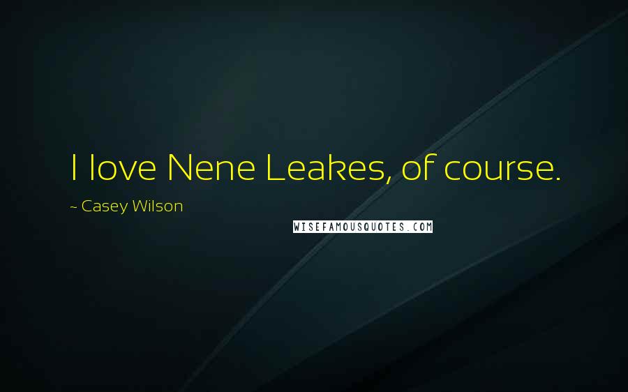 Casey Wilson Quotes: I love Nene Leakes, of course.