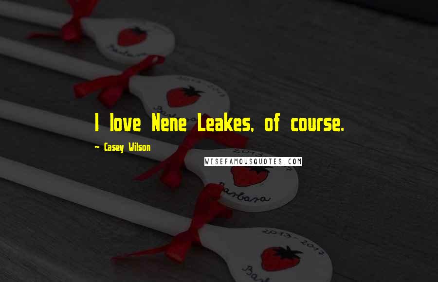 Casey Wilson Quotes: I love Nene Leakes, of course.
